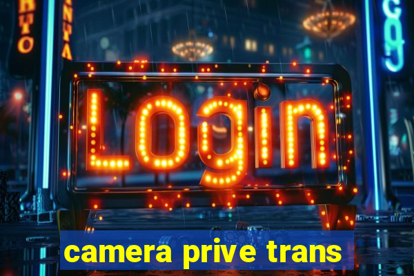 camera prive trans